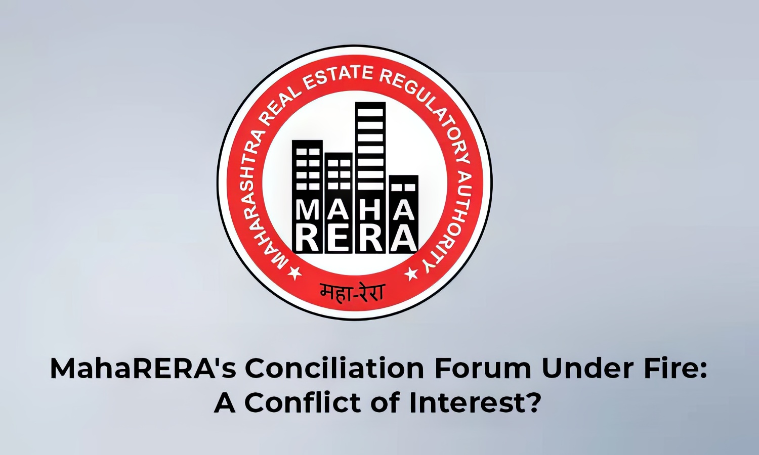 MahaRERA’s Conciliation Forum Under Fire: A Conflict of Interest?